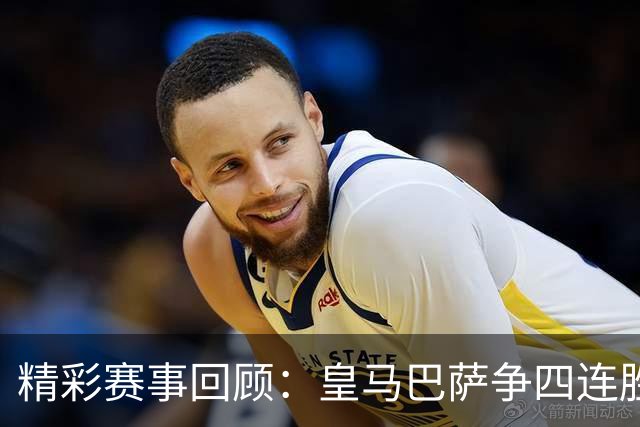 精彩赛事回顾：皇马巴萨争四连胜 阿森纳切尔西巅峰对决